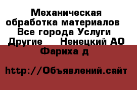 Механическая обработка материалов. - Все города Услуги » Другие   . Ненецкий АО,Фариха д.